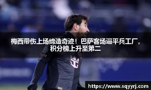 梅西带伤上场缔造奇迹！巴萨客场逼平兵工厂，积分榜上升至第二