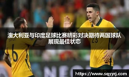澳大利亚与印度足球比赛精彩对决期待两国球队展现最佳状态