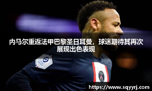 内马尔重返法甲巴黎圣日耳曼，球迷期待其再次展现出色表现