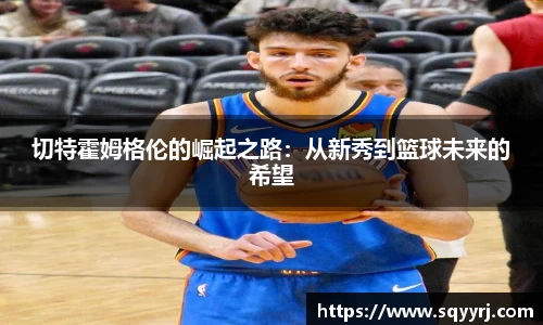 切特霍姆格伦的崛起之路：从新秀到篮球未来的希望