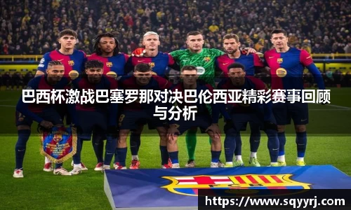 巴西杯激战巴塞罗那对决巴伦西亚精彩赛事回顾与分析