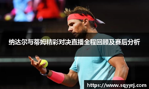 纳达尔与蒂姆精彩对决直播全程回顾及赛后分析