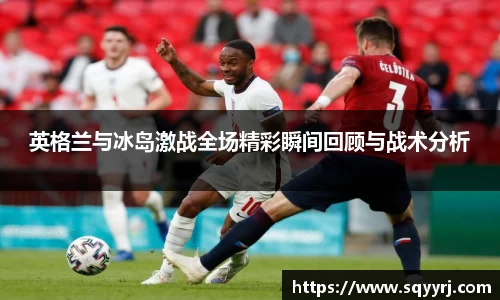 英格兰与冰岛激战全场精彩瞬间回顾与战术分析