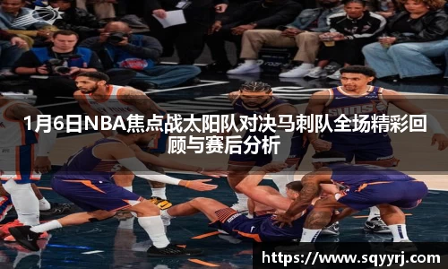1月6日NBA焦点战太阳队对决马刺队全场精彩回顾与赛后分析