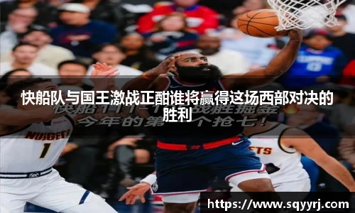 快船队与国王激战正酣谁将赢得这场西部对决的胜利
