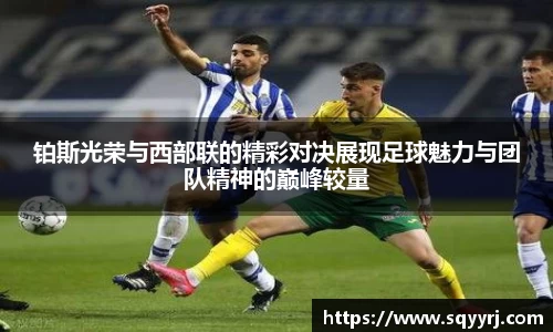 铂斯光荣与西部联的精彩对决展现足球魅力与团队精神的巅峰较量