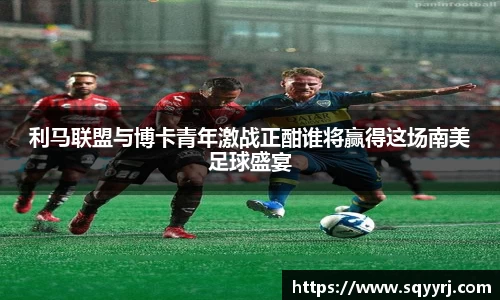 利马联盟与博卡青年激战正酣谁将赢得这场南美足球盛宴