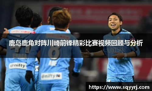 鹿岛鹿角对阵川崎前锋精彩比赛视频回顾与分析