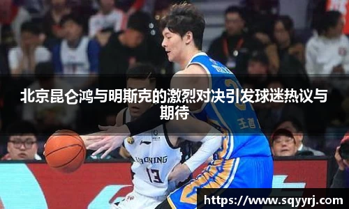 北京昆仑鸿与明斯克的激烈对决引发球迷热议与期待