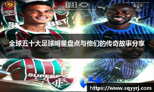 全球五十大足球明星盘点与他们的传奇故事分享
