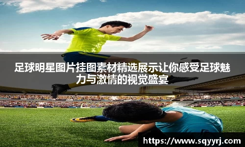 足球明星图片挂图素材精选展示让你感受足球魅力与激情的视觉盛宴