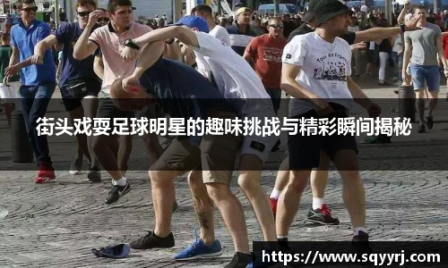 街头戏耍足球明星的趣味挑战与精彩瞬间揭秘