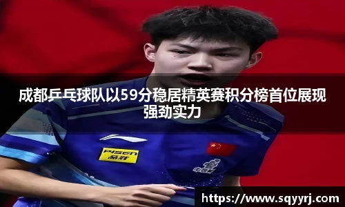 成都乒乓球队以59分稳居精英赛积分榜首位展现强劲实力