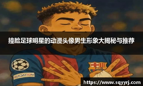 撞脸足球明星的动漫头像男生形象大揭秘与推荐