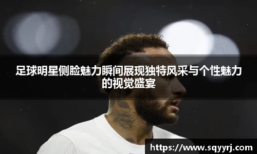 足球明星侧脸魅力瞬间展现独特风采与个性魅力的视觉盛宴