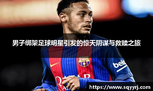 男子绑架足球明星引发的惊天阴谋与救赎之旅